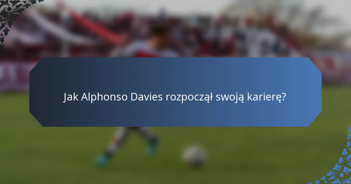 Jak Alphonso Davies rozpoczął swoją karierę?