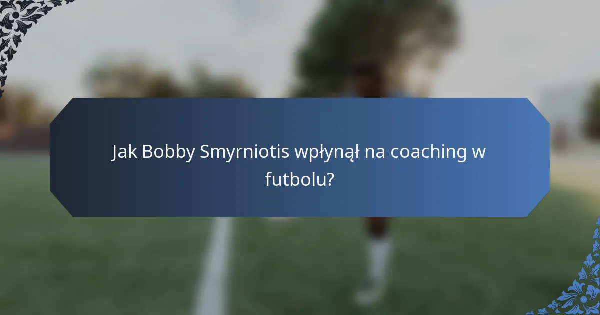 Jak Bobby Smyrniotis wpłynął na coaching w futbolu?
