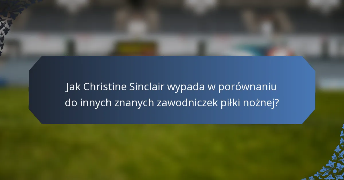 Jak Christine Sinclair wypada w porównaniu do innych znanych zawodniczek piłki nożnej?