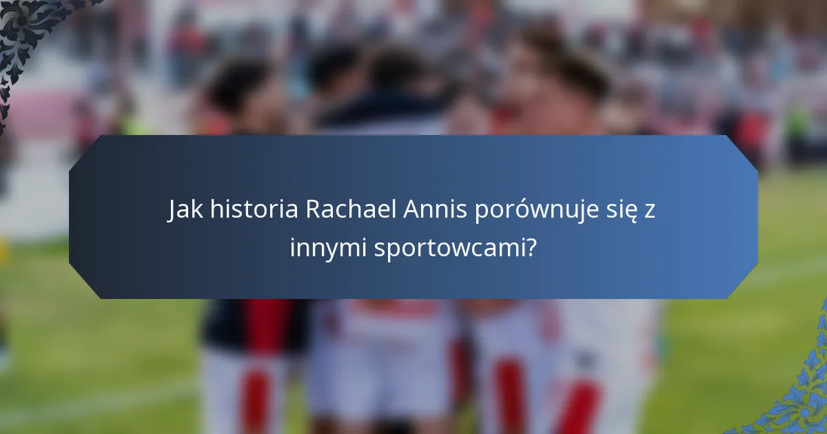 Jak historia Rachael Annis porównuje się z innymi sportowcami?