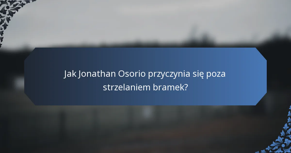 Jak Jonathan Osorio przyczynia się poza strzelaniem bramek?