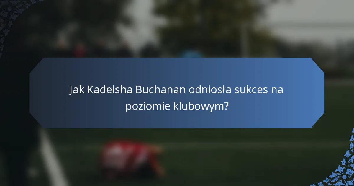 Jak Kadeisha Buchanan odniosła sukces na poziomie klubowym?
