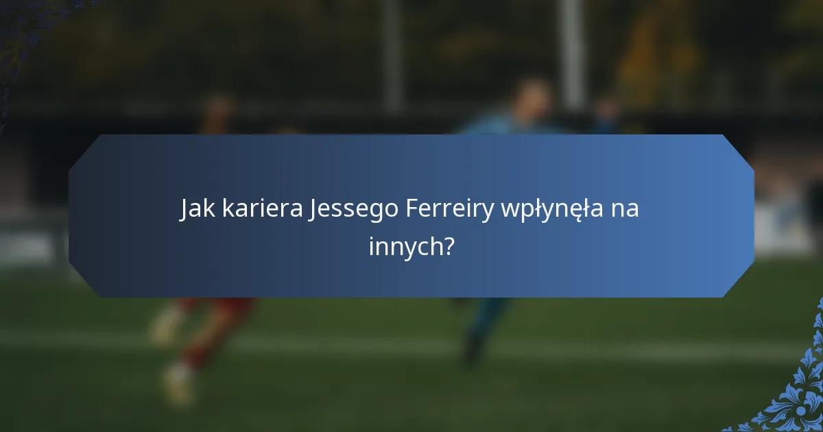 Jak kariera Jessego Ferreiry wpłynęła na innych?