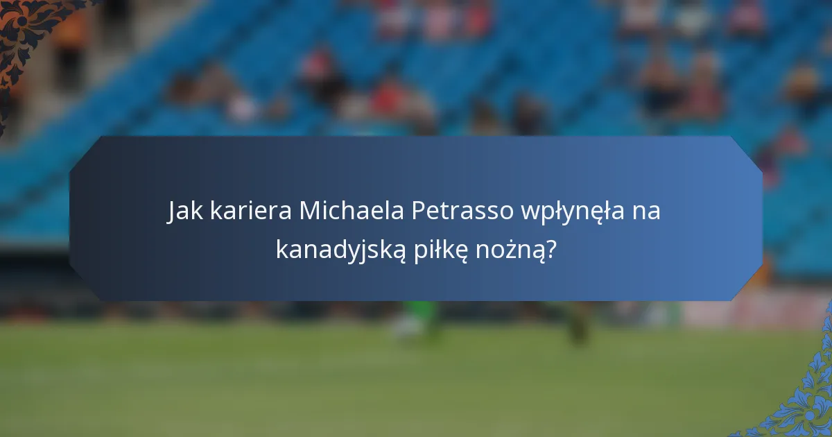 Jak kariera Michaela Petrasso wpłynęła na kanadyjską piłkę nożną?
