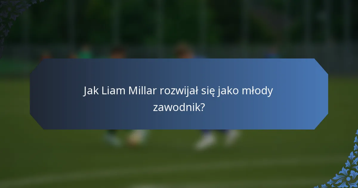 Jak Liam Millar rozwijał się jako młody zawodnik?
