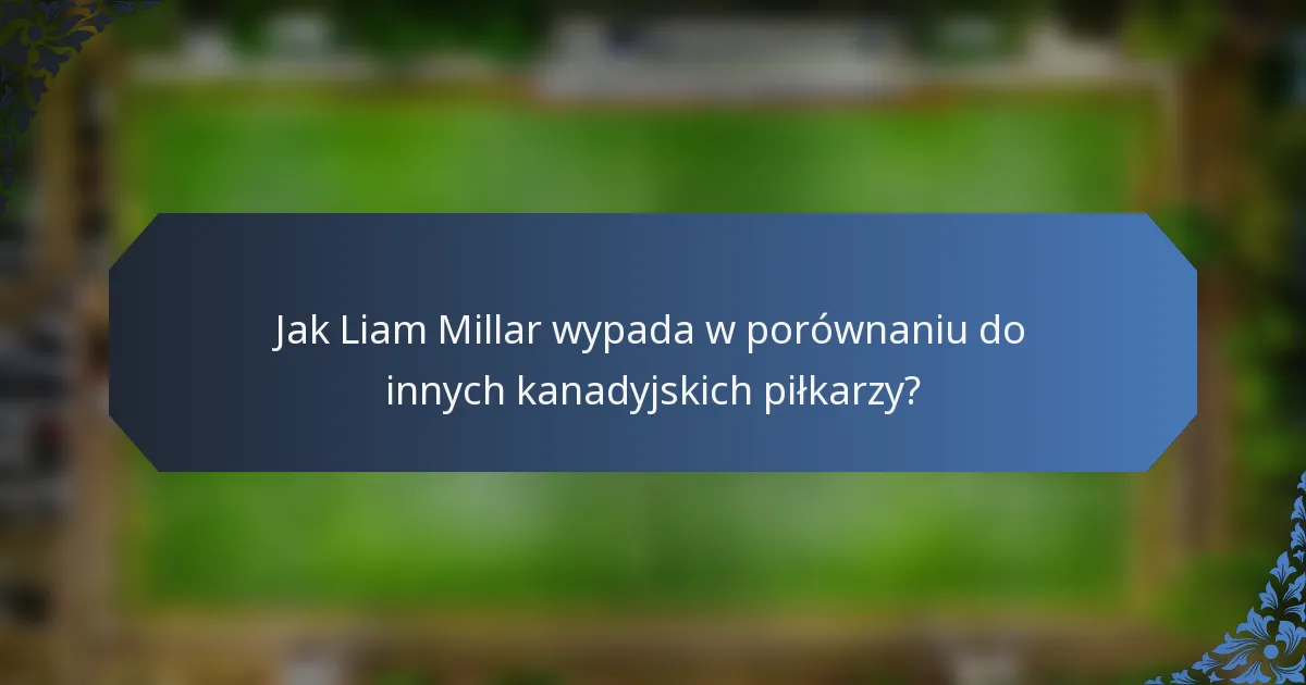 Jak Liam Millar wypada w porównaniu do innych kanadyjskich piłkarzy?