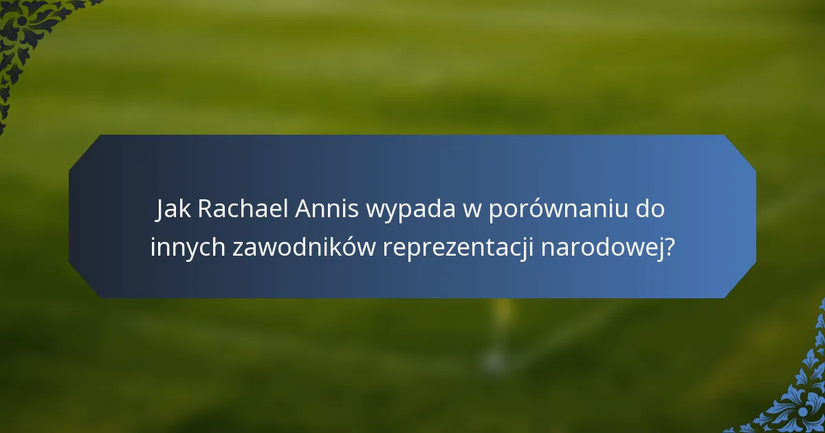 Jak Rachael Annis wypada w porównaniu do innych zawodników reprezentacji narodowej?