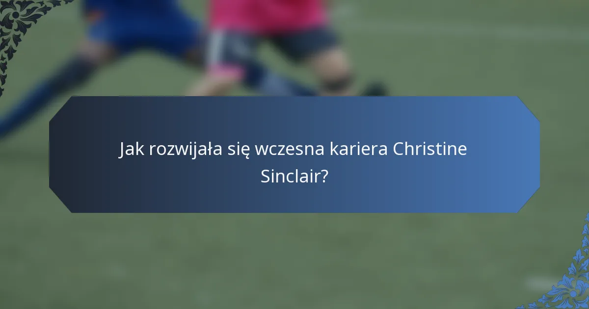 Jak rozwijała się wczesna kariera Christine Sinclair?