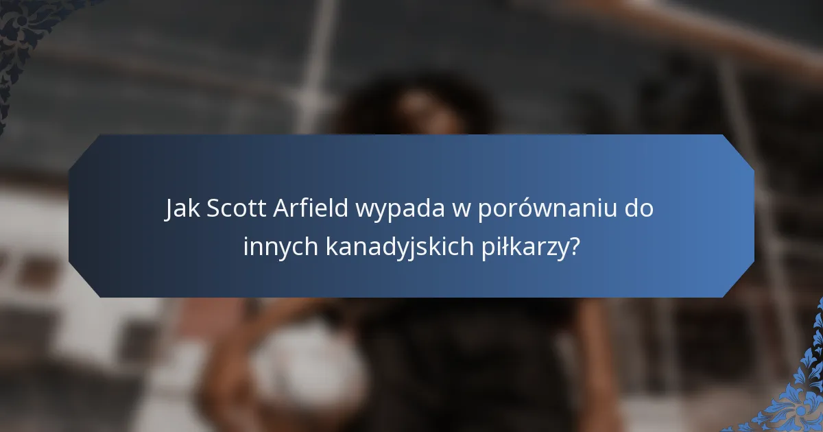Jak Scott Arfield wypada w porównaniu do innych kanadyjskich piłkarzy?