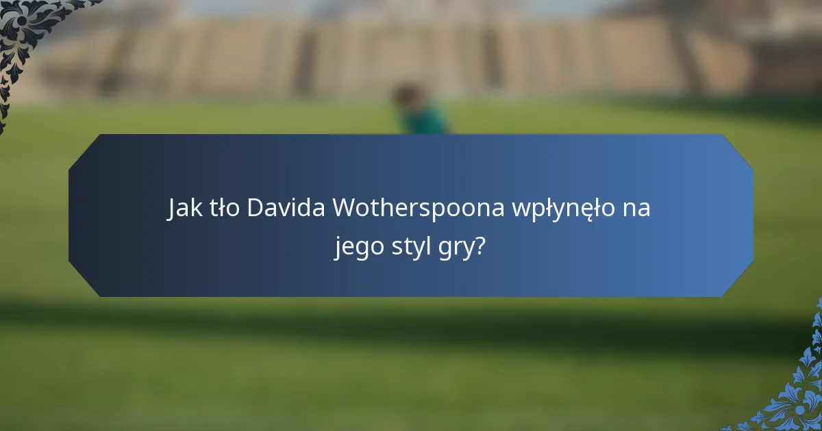 Jak tło Davida Wotherspoona wpłynęło na jego styl gry?