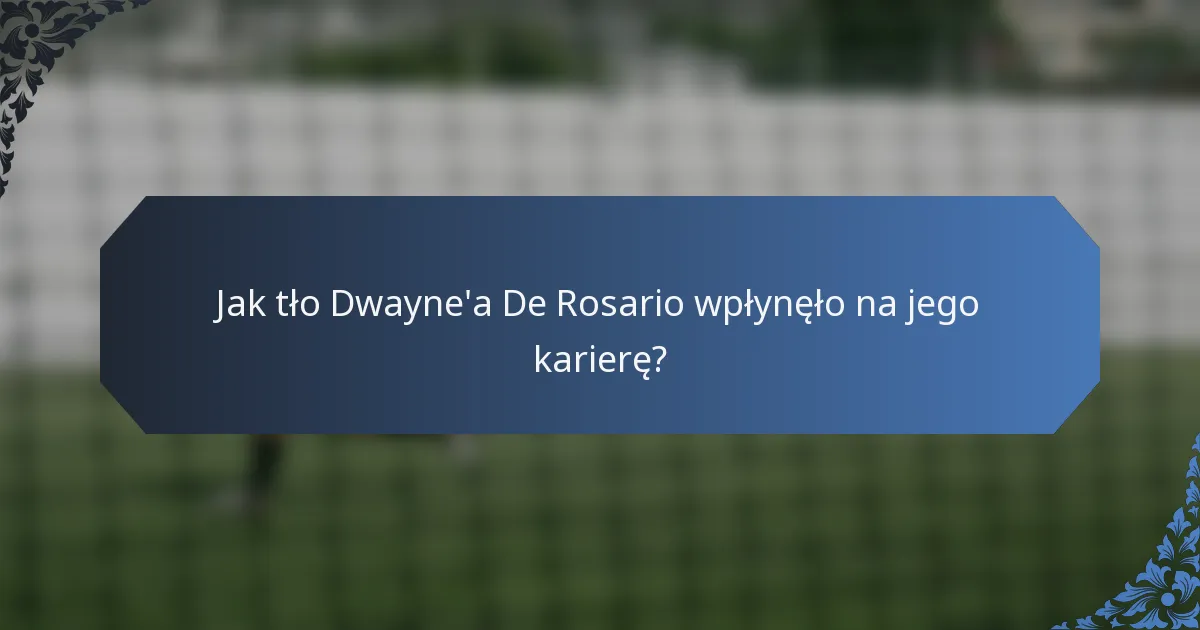 Jak tło Dwayne'a De Rosario wpłynęło na jego karierę?