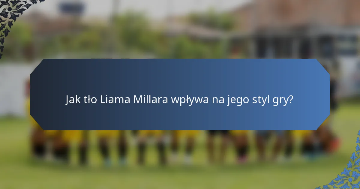 Jak tło Liama Millara wpływa na jego styl gry?