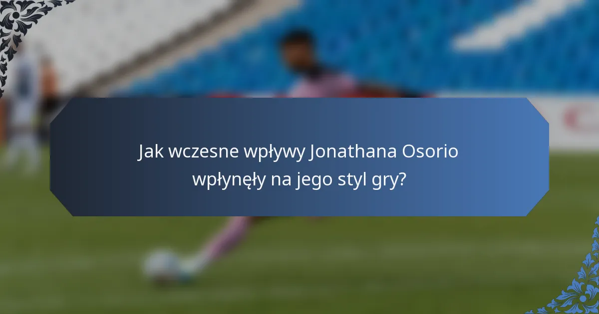 Jak wczesne wpływy Jonathana Osorio wpłynęły na jego styl gry?