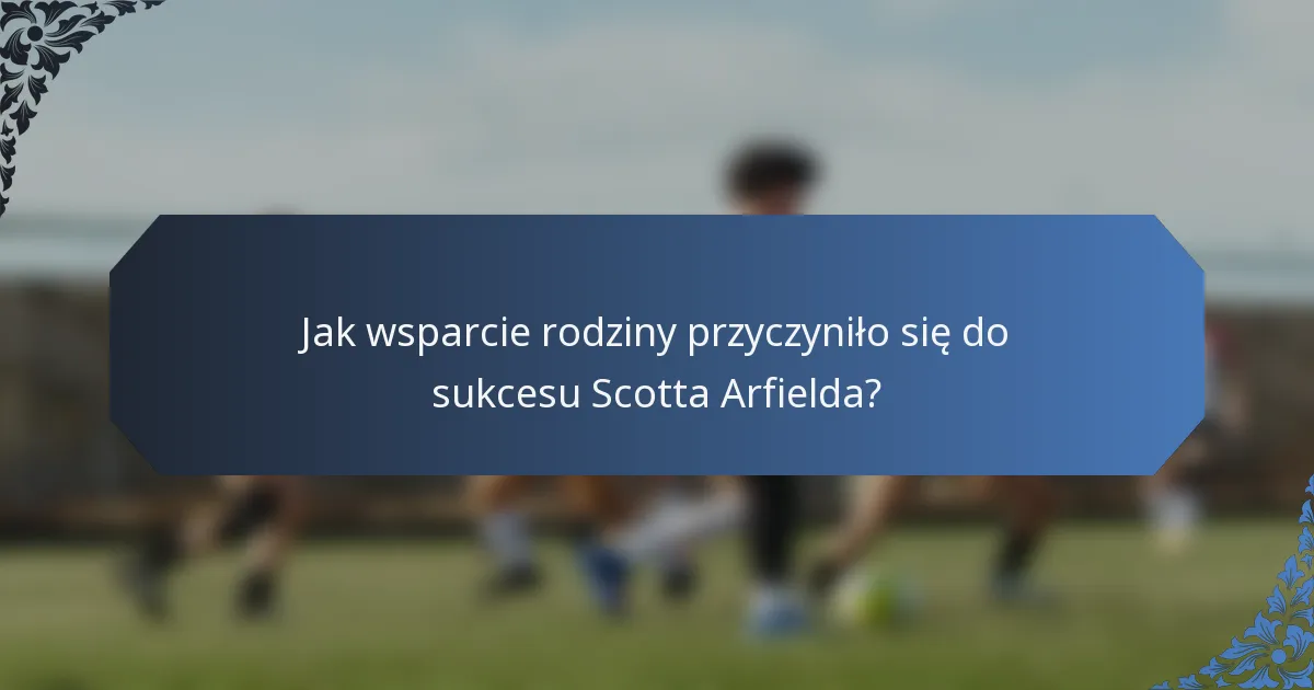 Jak wsparcie rodziny przyczyniło się do sukcesu Scotta Arfielda?