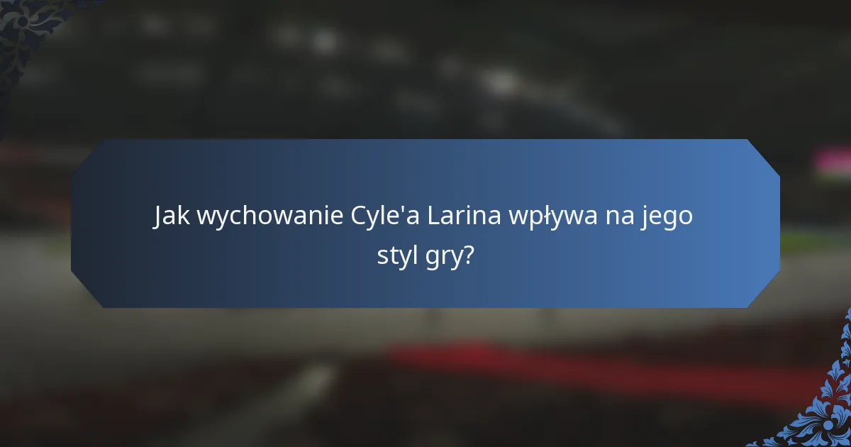 Jak wychowanie Cyle'a Larina wpływa na jego styl gry?
