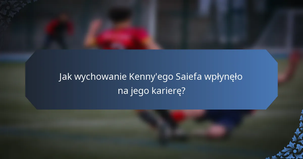 Jak wychowanie Kenny'ego Saiefa wpłynęło na jego karierę?