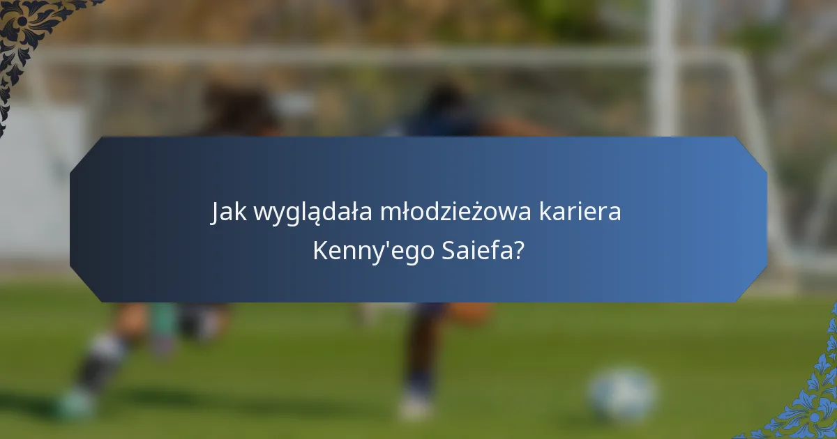 Jak wyglądała młodzieżowa kariera Kenny'ego Saiefa?