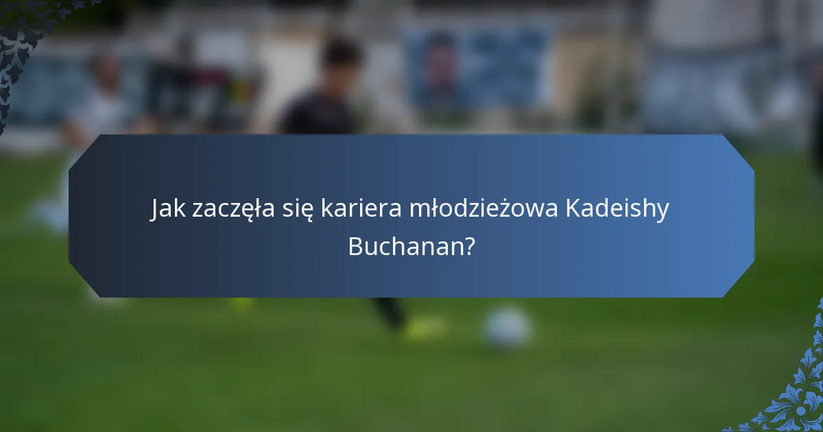 Jak zaczęła się kariera młodzieżowa Kadeishy Buchanan?