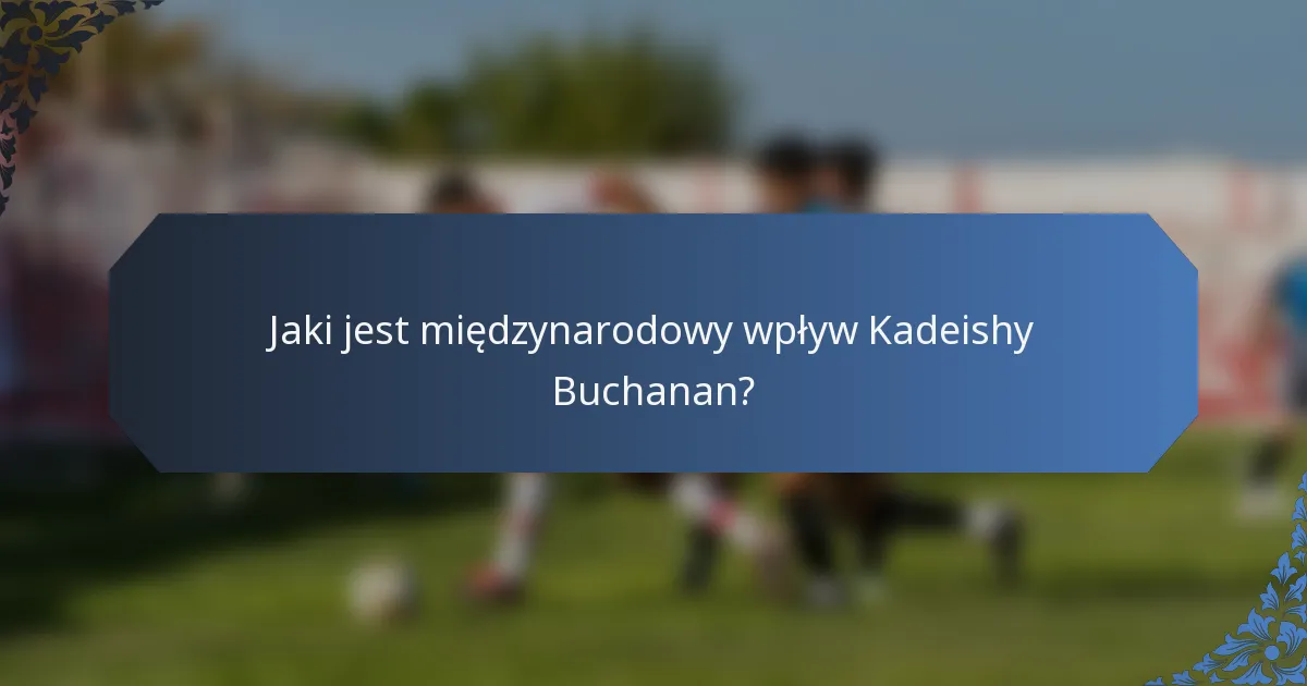 Jaki jest międzynarodowy wpływ Kadeishy Buchanan?