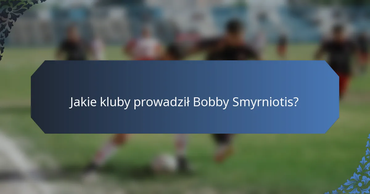 Jakie kluby prowadził Bobby Smyrniotis?
