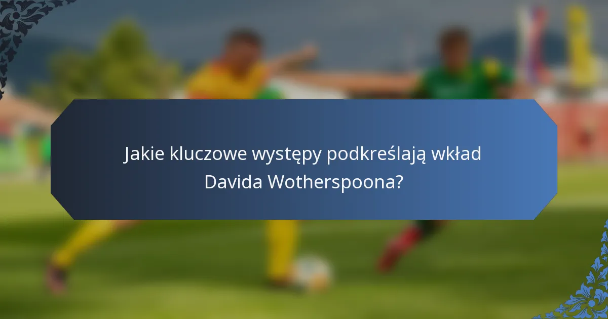 Jakie kluczowe występy podkreślają wkład Davida Wotherspoona?