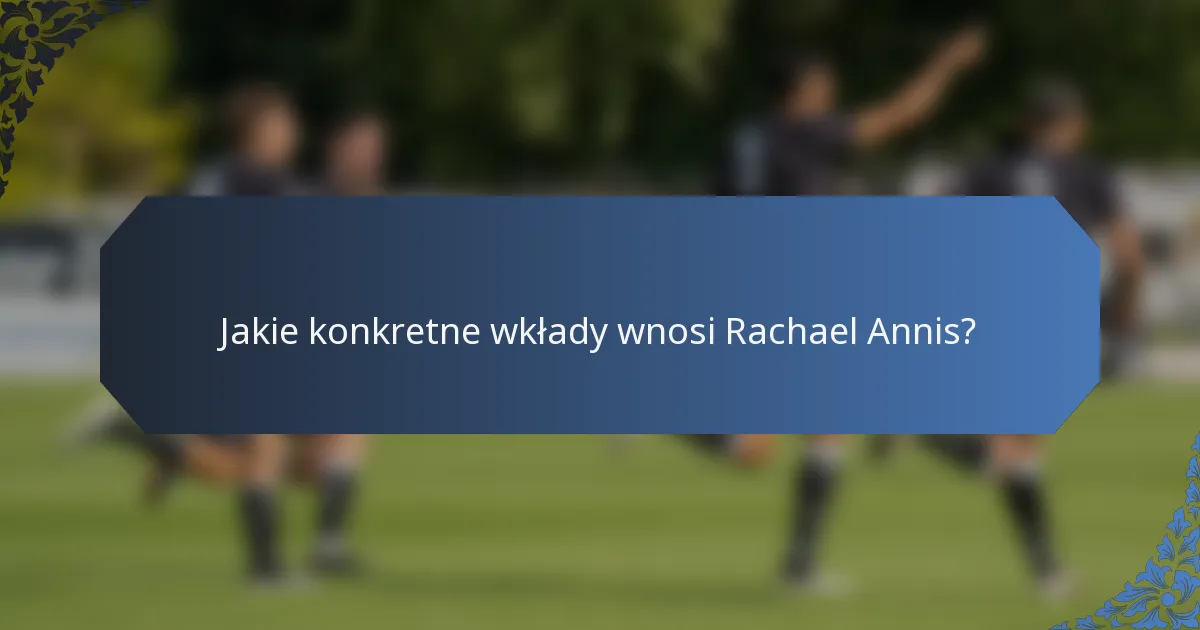 Jakie konkretne wkłady wnosi Rachael Annis?