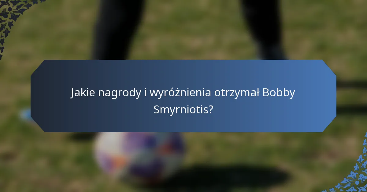 Jakie nagrody i wyróżnienia otrzymał Bobby Smyrniotis?