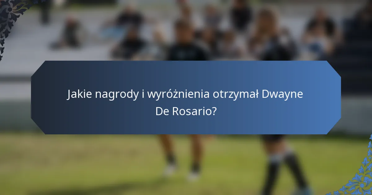 Jakie nagrody i wyróżnienia otrzymał Dwayne De Rosario?