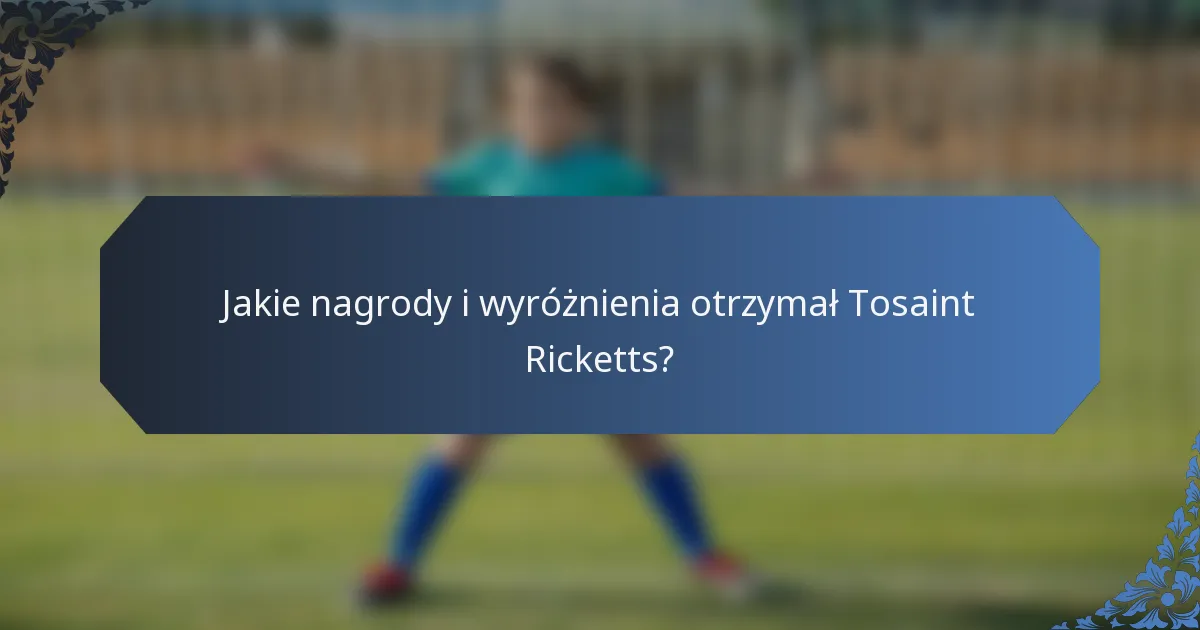 Jakie nagrody i wyróżnienia otrzymał Tosaint Ricketts?