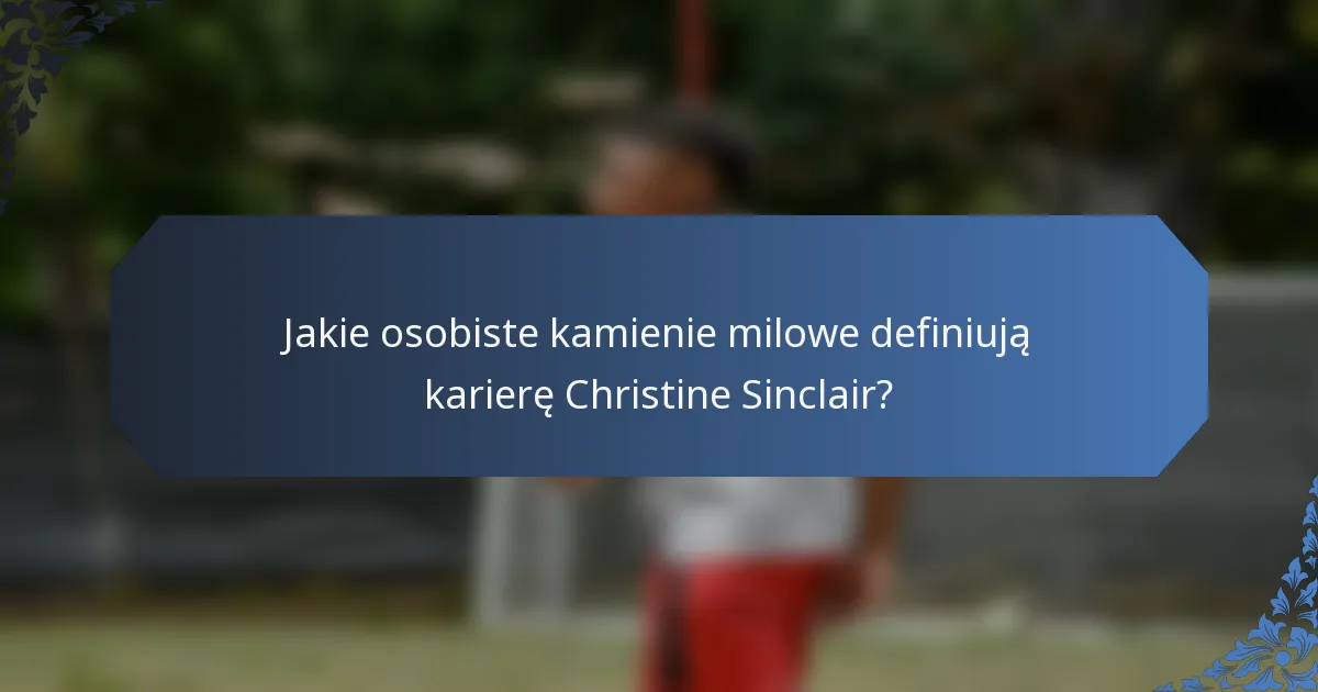 Jakie osobiste kamienie milowe definiują karierę Christine Sinclair?