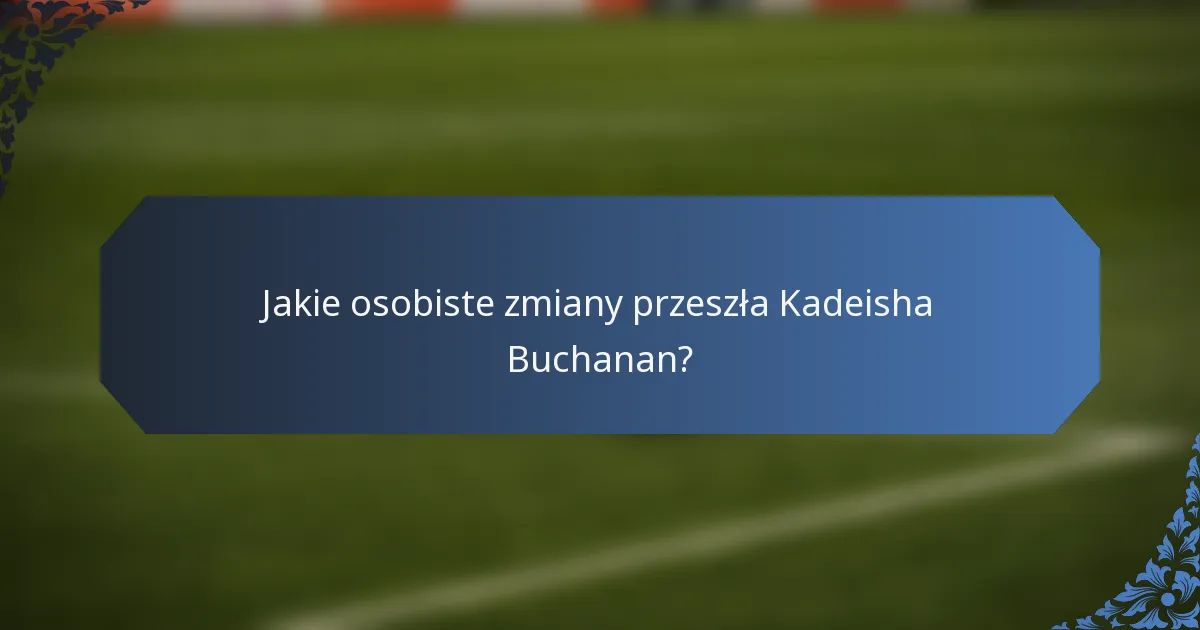 Jakie osobiste zmiany przeszła Kadeisha Buchanan?
