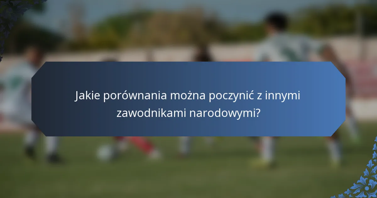 Jakie porównania można poczynić z innymi zawodnikami narodowymi?