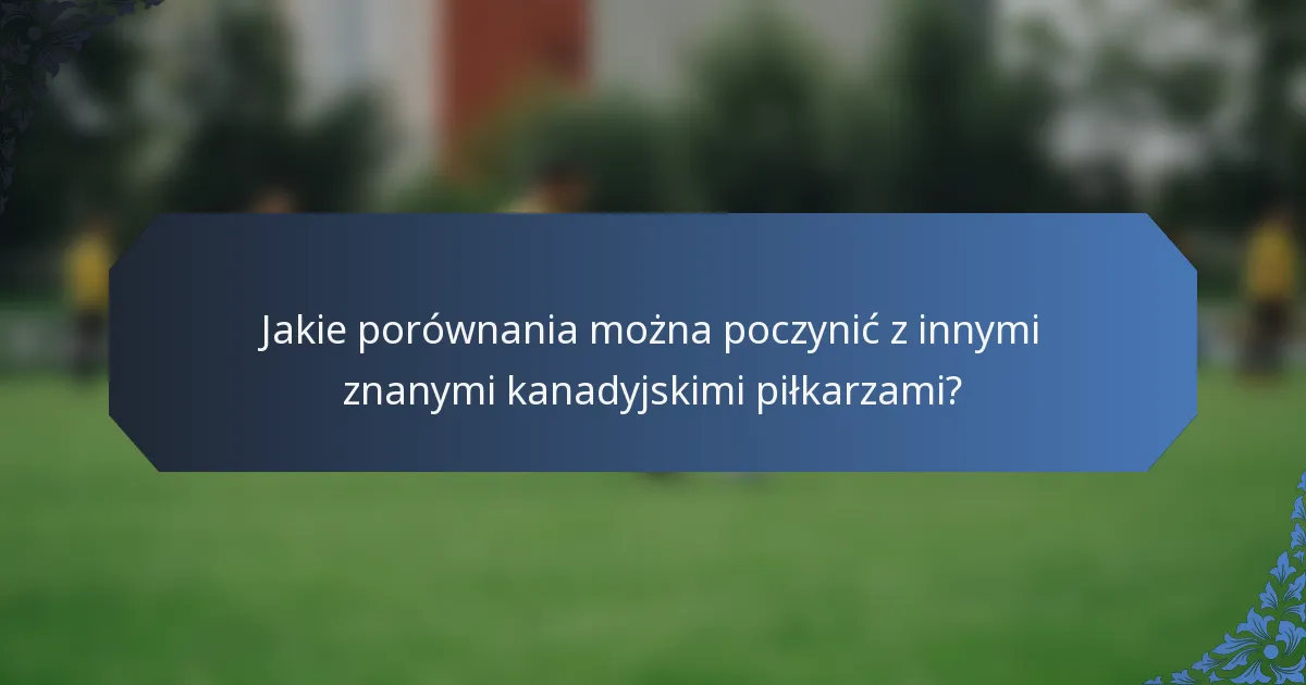 Jakie porównania można poczynić z innymi znanymi kanadyjskimi piłkarzami?