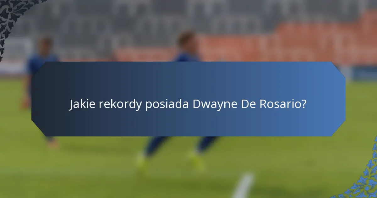 Jakie rekordy posiada Dwayne De Rosario?