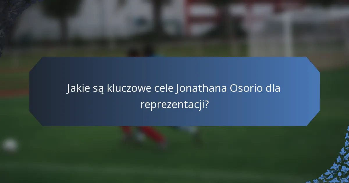 Jakie są kluczowe cele Jonathana Osorio dla reprezentacji?