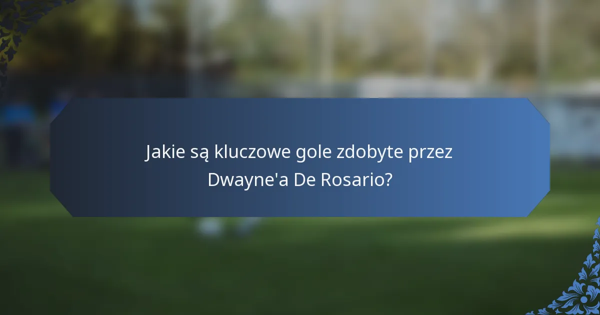 Jakie są kluczowe gole zdobyte przez Dwayne'a De Rosario?