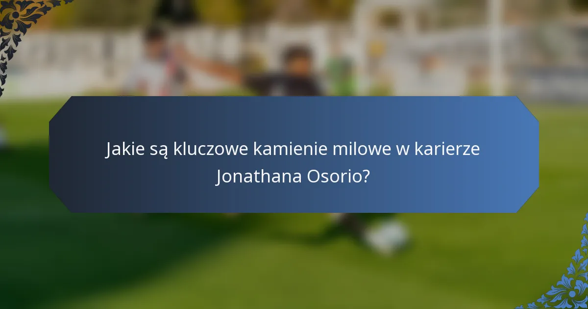 Jakie są kluczowe kamienie milowe w karierze Jonathana Osorio?
