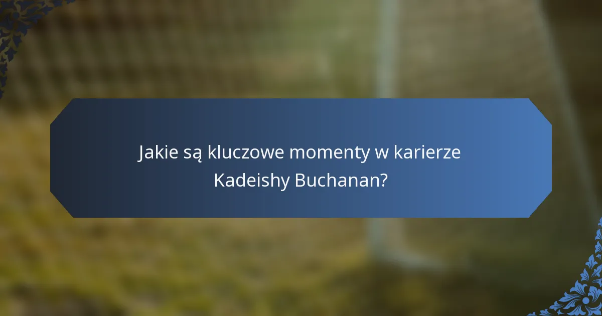 Jakie są kluczowe momenty w karierze Kadeishy Buchanan?
