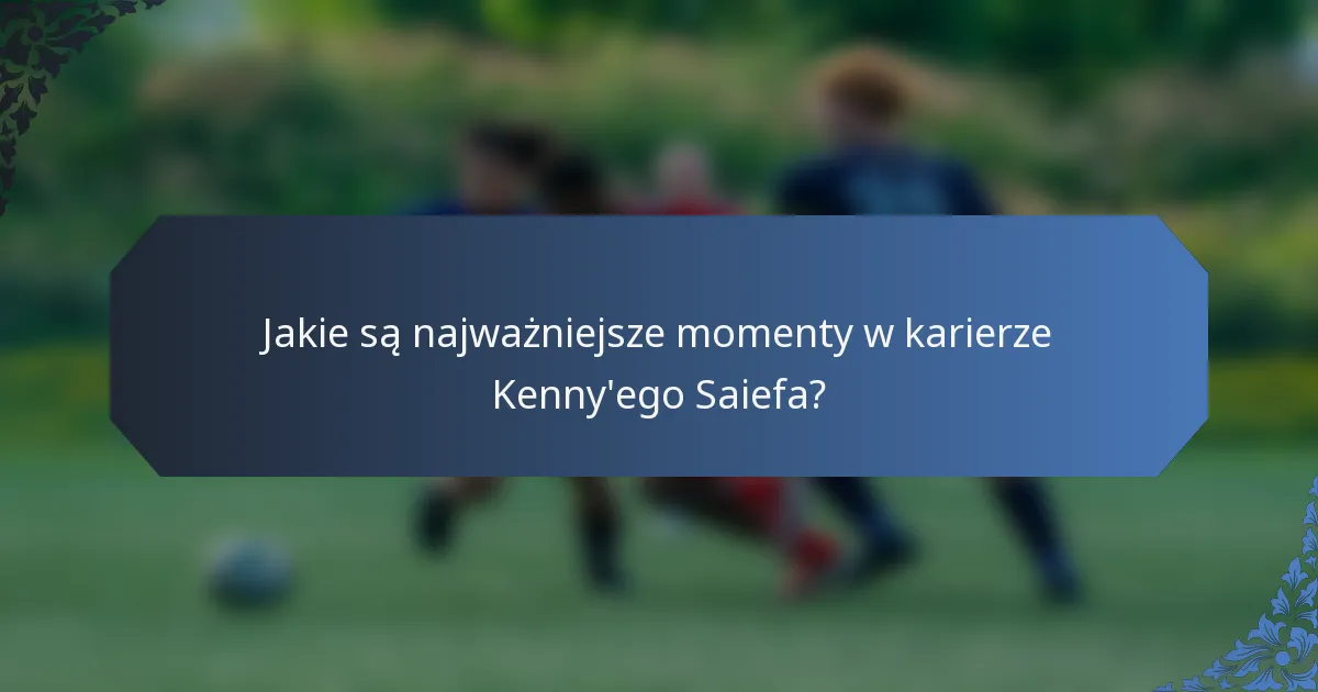 Jakie są najważniejsze momenty w karierze Kenny'ego Saiefa?