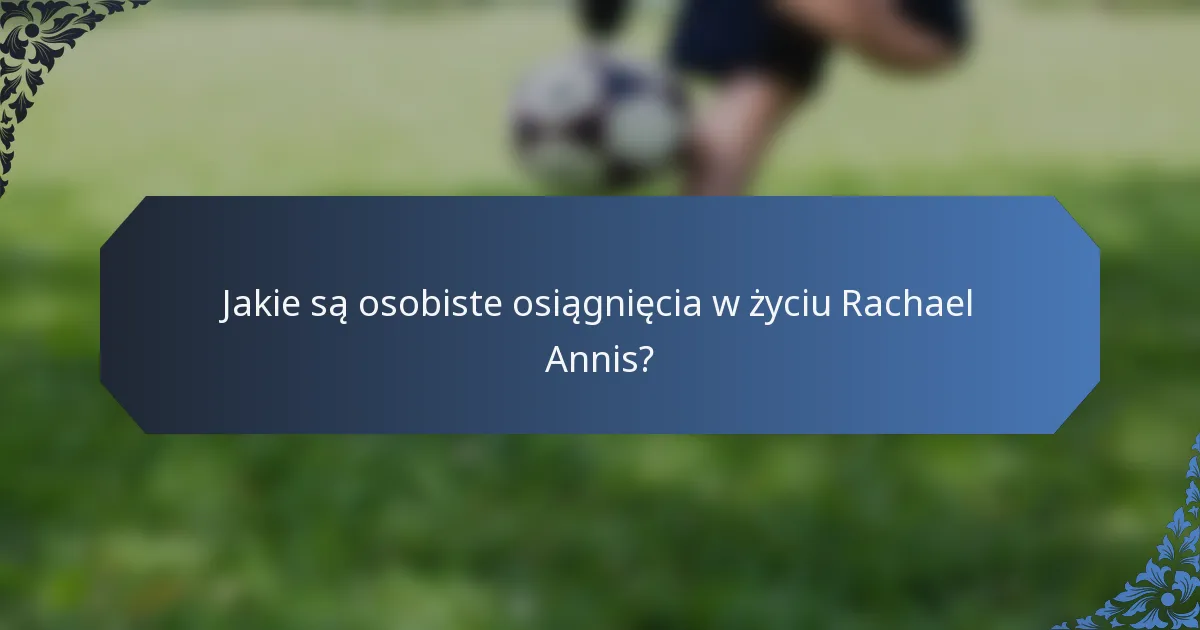 Jakie są osobiste osiągnięcia w życiu Rachael Annis?