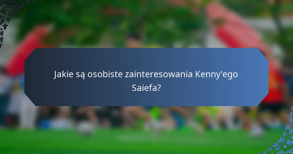 Jakie są osobiste zainteresowania Kenny'ego Saiefa?