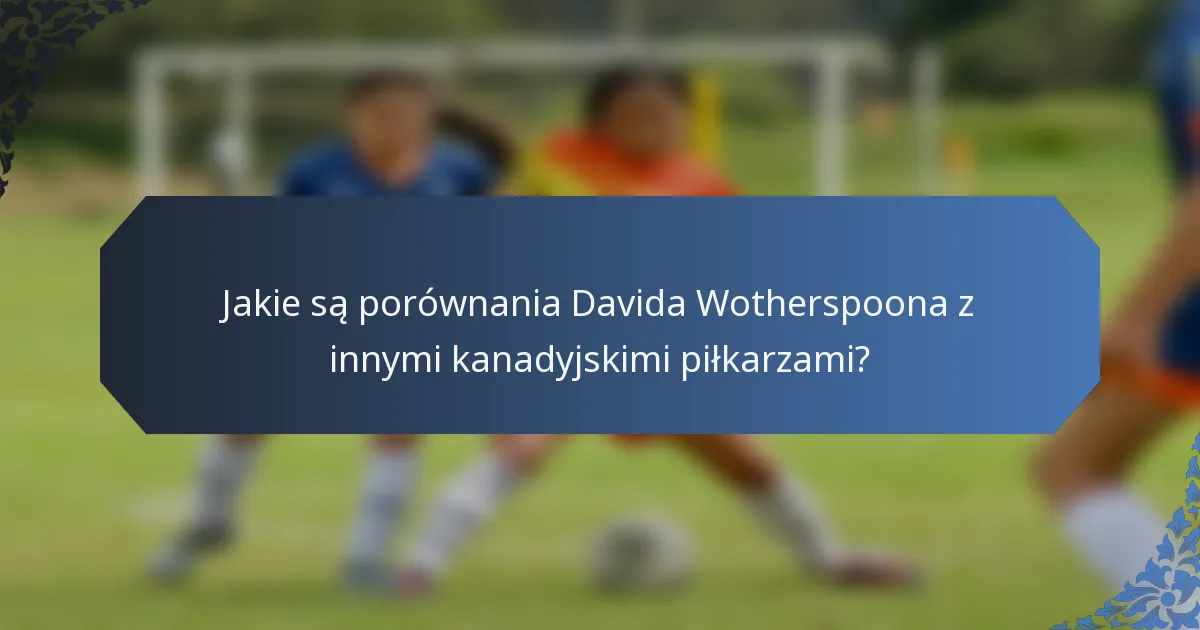 Jakie są porównania Davida Wotherspoona z innymi kanadyjskimi piłkarzami?
