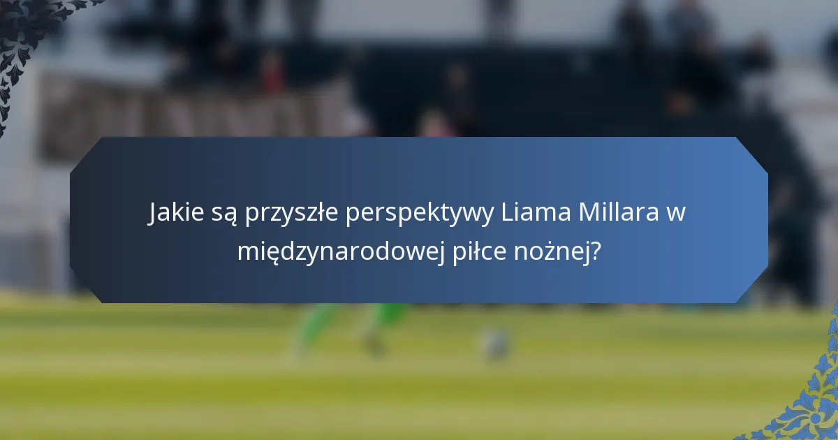 Jakie są przyszłe perspektywy Liama Millara w międzynarodowej piłce nożnej?