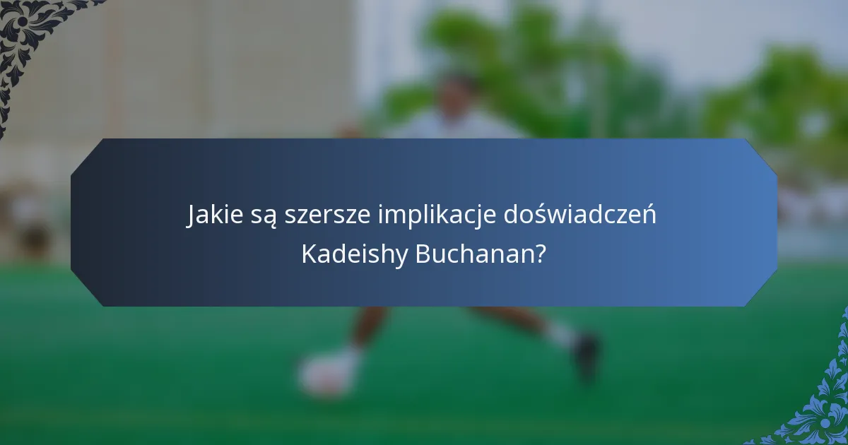 Jakie są szersze implikacje doświadczeń Kadeishy Buchanan?