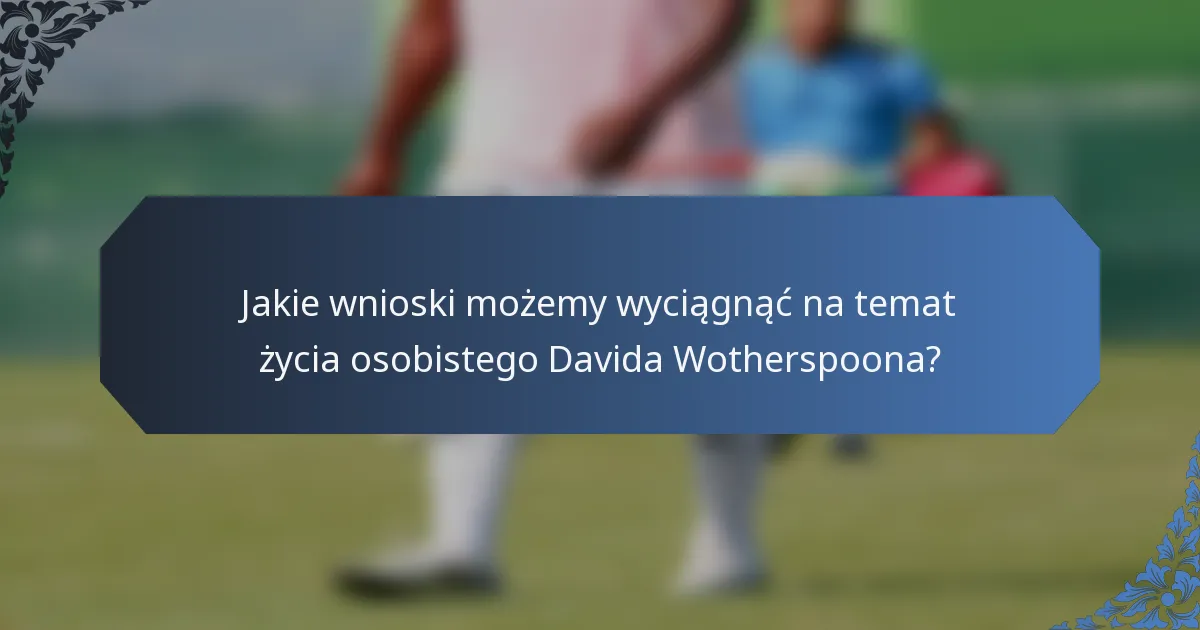 Jakie wnioski możemy wyciągnąć na temat życia osobistego Davida Wotherspoona?