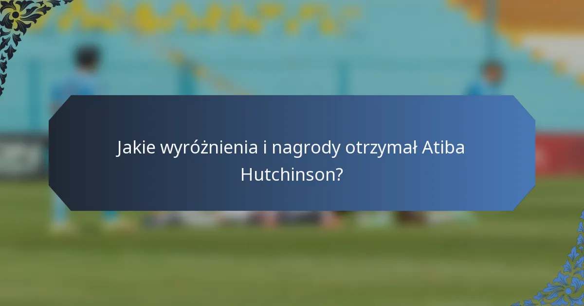 Jakie wyróżnienia i nagrody otrzymał Atiba Hutchinson?