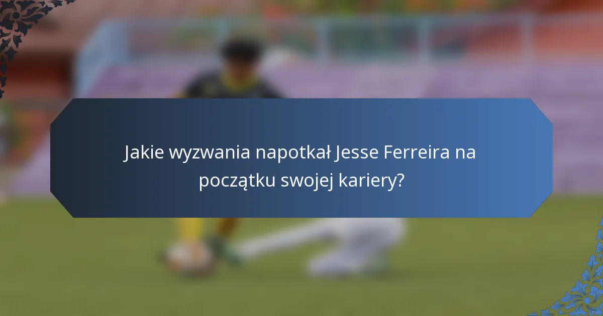 Jakie wyzwania napotkał Jesse Ferreira na początku swojej kariery?