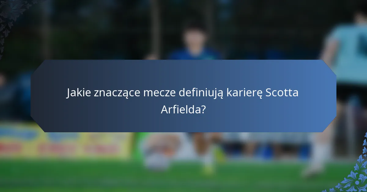 Jakie znaczące mecze definiują karierę Scotta Arfielda?