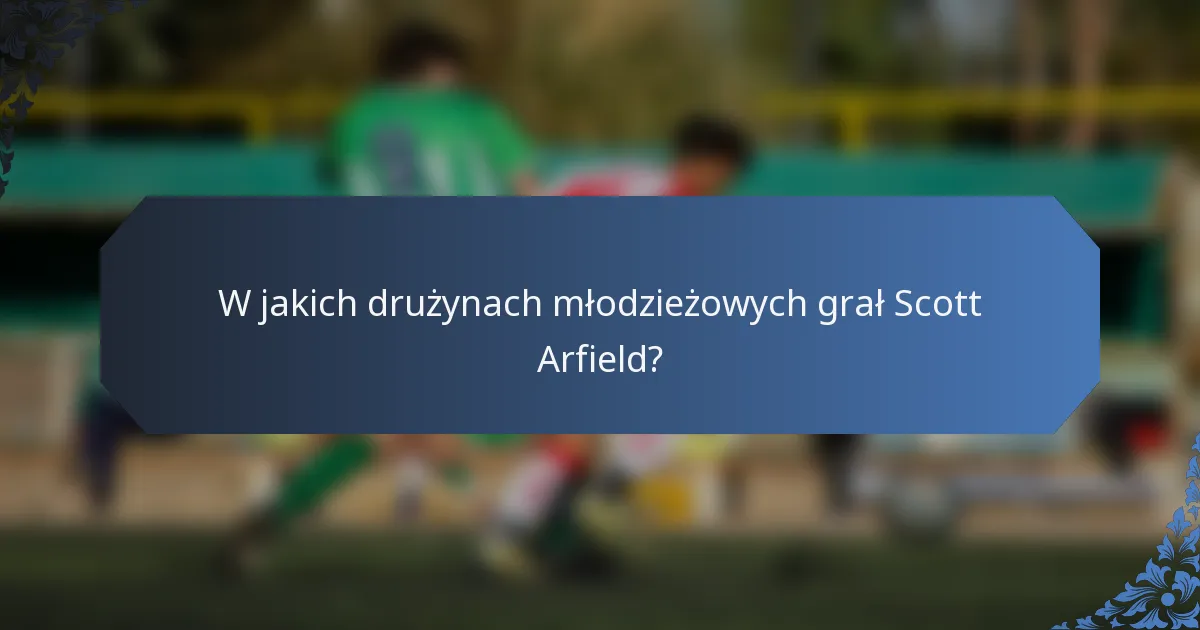 W jakich drużynach młodzieżowych grał Scott Arfield?