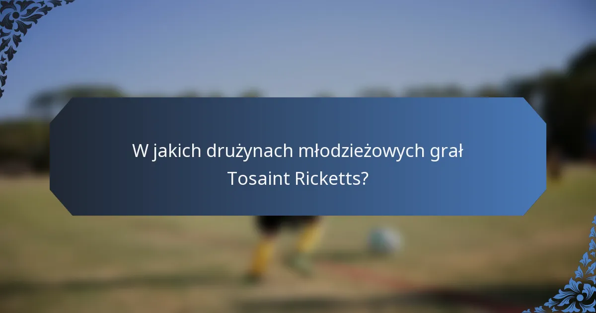 W jakich drużynach młodzieżowych grał Tosaint Ricketts?
